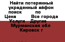 Найти потерянный/украденный айфон/поиск iPhone по imei. › Цена ­ 400 - Все города Услуги » Другие   . Мурманская обл.,Кировск г.